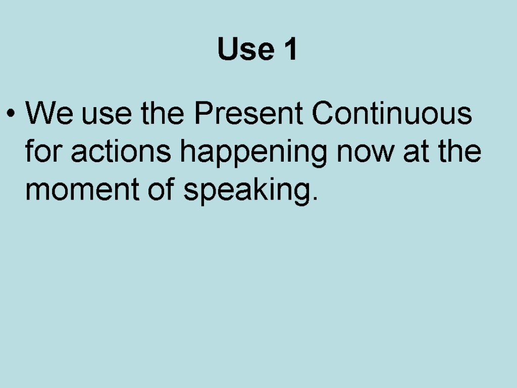 Use 1 We use the Present Continuous for actions happening now at the moment